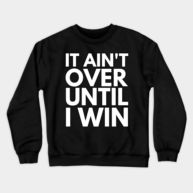 It Ain't Over Until I Win Crewneck Sweatshirt by OldTony